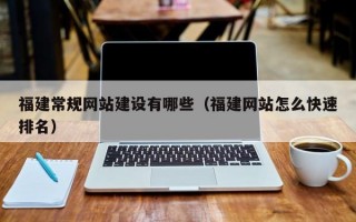 福建常规网站建设有哪些（福建网站怎么快速排名）