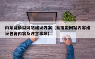 内蒙营销型网站建设方案（营销型网站内容建设包含内容及注意事项）