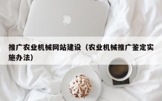 推广农业机械网站建设（农业机械推广鉴定实施办法）