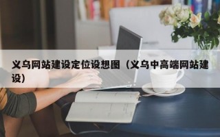 义乌网站建设定位设想图（义乌中高端网站建设）