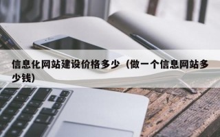 信息化网站建设价格多少（做一个信息网站多少钱）