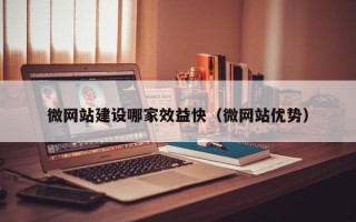 微网站建设哪家效益快（微网站优势）