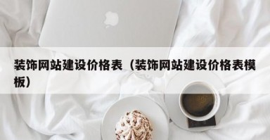 装饰网站建设价格表（装饰网站建设价格表模板）