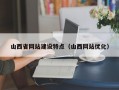 山西省网站建设特点（山西网站优化）