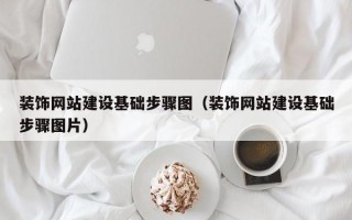 装饰网站建设基础步骤图（装饰网站建设基础步骤图片）