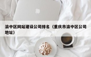渝中区网站建设公司排名（重庆市渝中区公司地址）