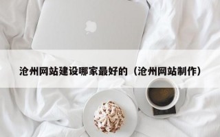 沧州网站建设哪家最好的（沧州网站制作）