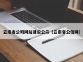 云南省公司网站建设公示（云南省公信网）