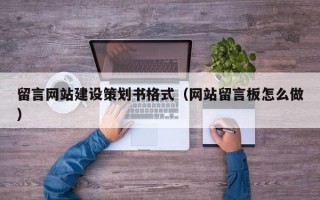 留言网站建设策划书格式（网站留言板怎么做）