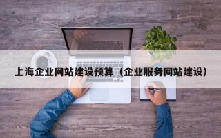 上海企业网站建设预算（企业服务网站建设）