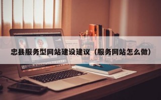 忠县服务型网站建设建议（服务网站怎么做）