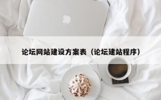 论坛网站建设方案表（论坛建站程序）