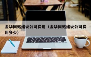 金华网站建设公司费用（金华网站建设公司费用多少）