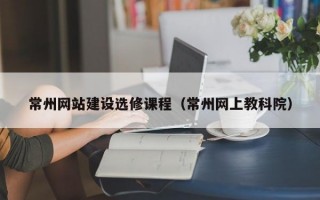 常州网站建设选修课程（常州网上教科院）
