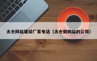 太仓网站建设厂家电话（太仓做网站的公司）