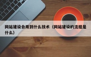 网站建设会用到什么技术（网站建设的流程是什么）