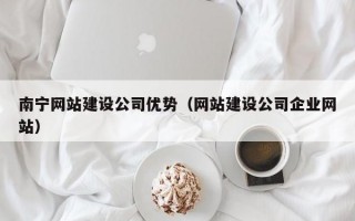 南宁网站建设公司优势（网站建设公司企业网站）