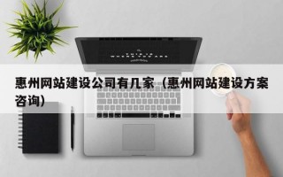 惠州网站建设公司有几家（惠州网站建设方案咨询）
