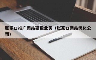 张家口推广网站建设业务（张家口网站优化公司）