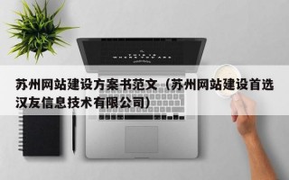苏州网站建设方案书范文（苏州网站建设首选汉友信息技术有限公司）