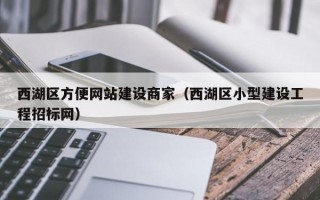西湖区方便网站建设商家（西湖区小型建设工程招标网）