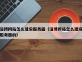 淄博网站怎么建设服务器（淄博网站怎么建设服务器的）
