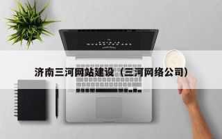 济南三河网站建设（三河网络公司）