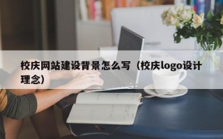 校庆网站建设背景怎么写（校庆logo设计理念）