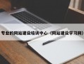 专业的网站建设培训中心（网站建设学习网）
