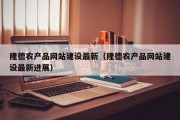 隆德农产品网站建设最新（隆德农产品网站建设最新进展）