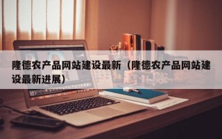 隆德农产品网站建设最新（隆德农产品网站建设最新进展）