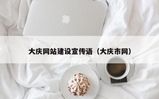 大庆网站建设宣传语（大庆市网）