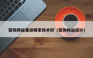 装饰网站建设哪家技术好（装饰网站设计）
