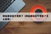 网站建设后不更新了（网站建设后不更新了怎么回事）