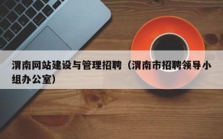 渭南网站建设与管理招聘（渭南市招聘领导小组办公室）