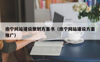 南宁网站建设策划方案书（南宁网站建设方案推广）