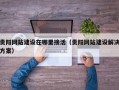 贵阳网站建设在哪里接活（贵阳网站建设解决方案）