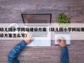 幼儿园小学网站建设方案（幼儿园小学网站建设方案怎么写）