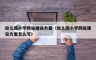 幼儿园小学网站建设方案（幼儿园小学网站建设方案怎么写）