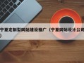 宁夏定制型网站建设推广（宁夏网站设计公司）