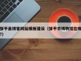 邹平县博客网站模板建设（邹平市博物馆在哪?）