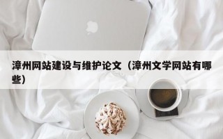 漳州网站建设与维护论文（漳州文学网站有哪些）