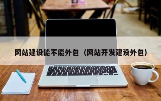 网站建设能不能外包（网站开发建设外包）