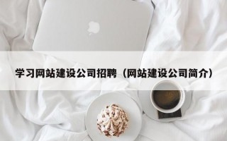 学习网站建设公司招聘（网站建设公司简介）