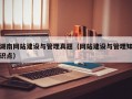 湖南网站建设与管理真题（网站建设与管理知识点）