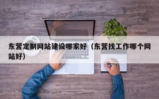 东营定制网站建设哪家好（东营找工作哪个网站好）