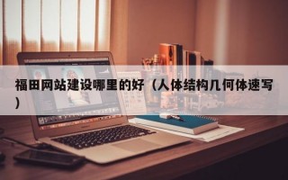 福田网站建设哪里的好（人体结构几何体速写）