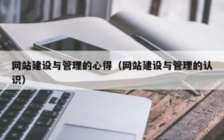 网站建设与管理的心得（网站建设与管理的认识）