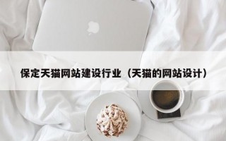 保定天猫网站建设行业（天猫的网站设计）