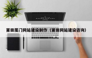莆田厦门网站建设制作（莆田网站建设咨询）